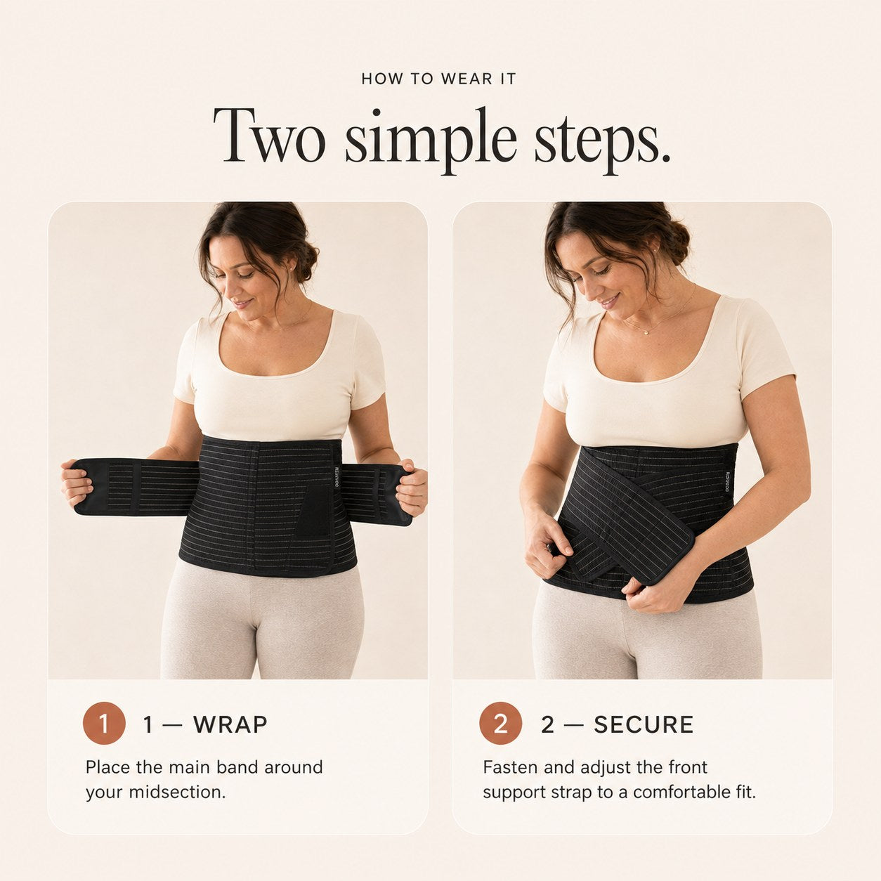 Two steps to wear the Relievoo postpartum belt: wrap the main band around your midsection, then fasten the front support strap